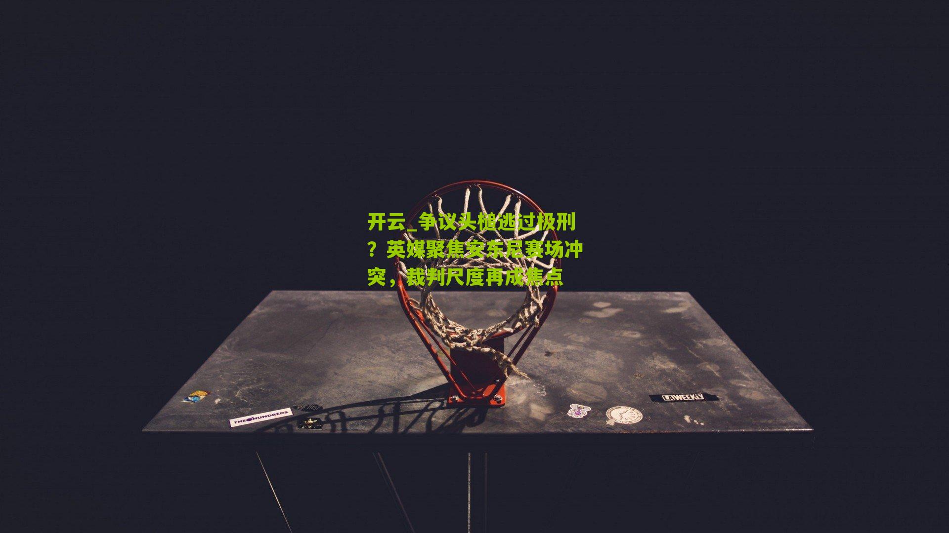 争议头槌逃过极刑？英媒聚焦安东尼赛场冲突，裁判尺度再成焦点