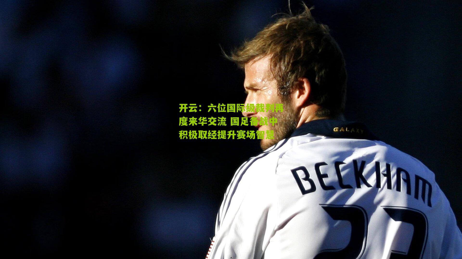 开云：六位国际级裁判再度来华交流 国足备战中积极取经提升赛场智慧