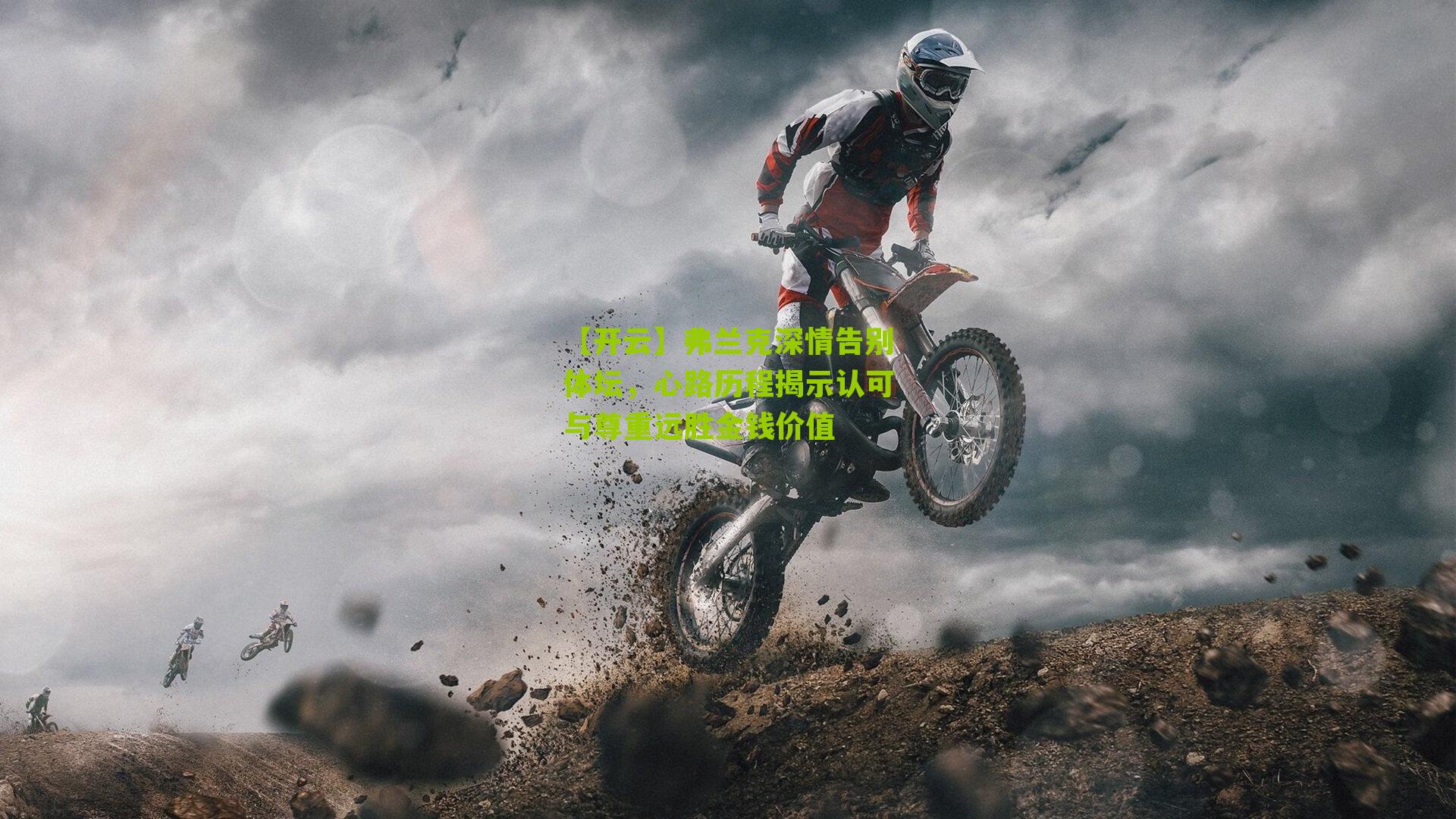 弗兰克深情告别体坛，心路历程揭示认可与尊重远胜金钱价值