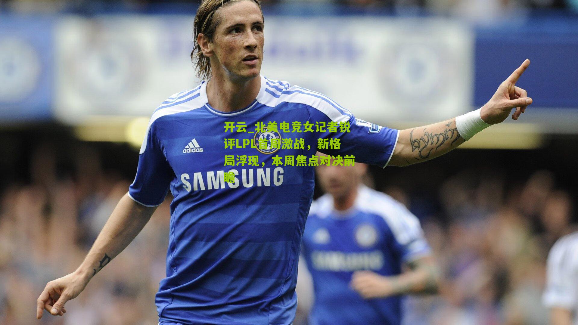北美电竞女记者锐评LPL首周激战，新格局浮现，本周焦点对决前瞻