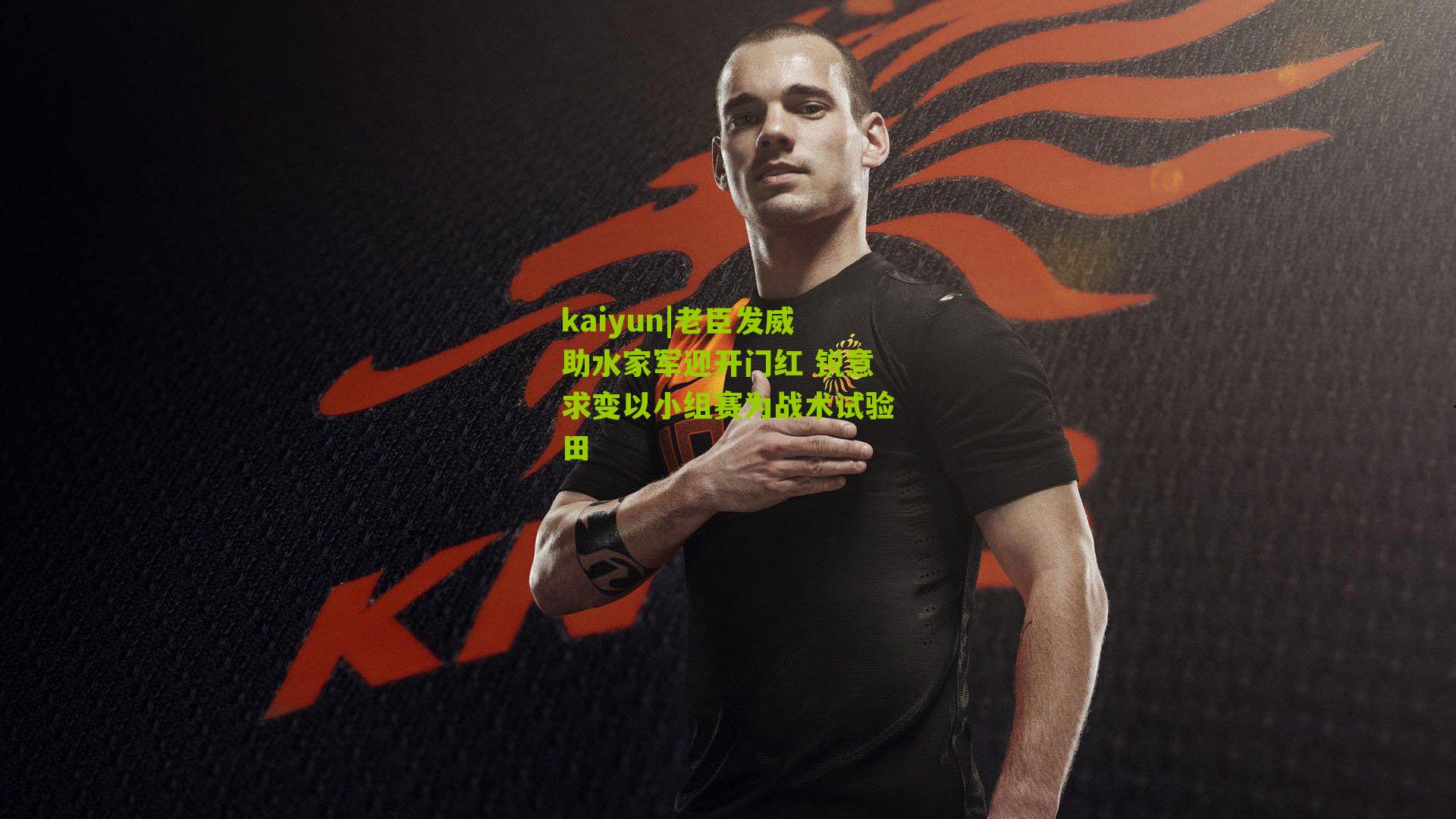 老臣发威助水家军迎开门红 锐意求变以小组赛为战术试验田