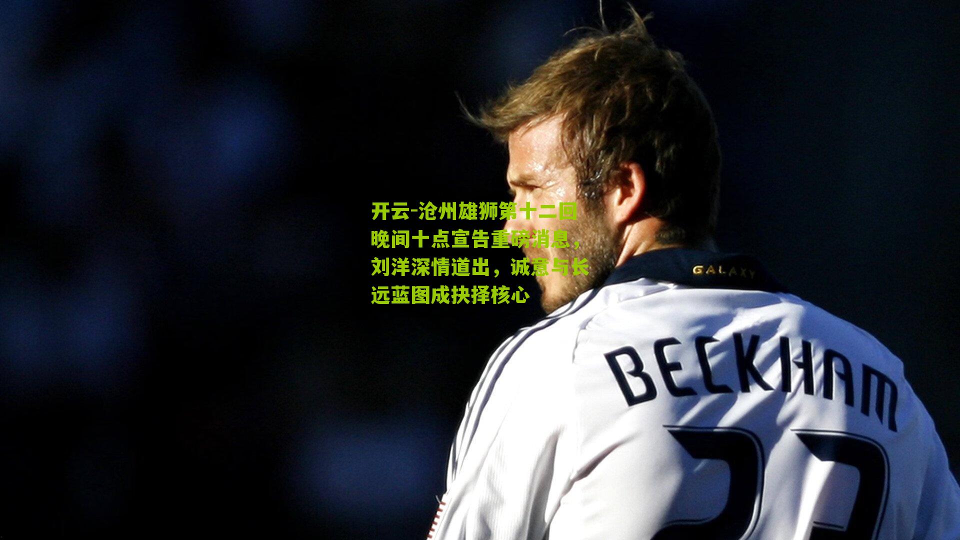 沧州雄狮第十二回晚间十点宣告重磅消息，刘洋深情道出，诚意与长远蓝图成抉择核心