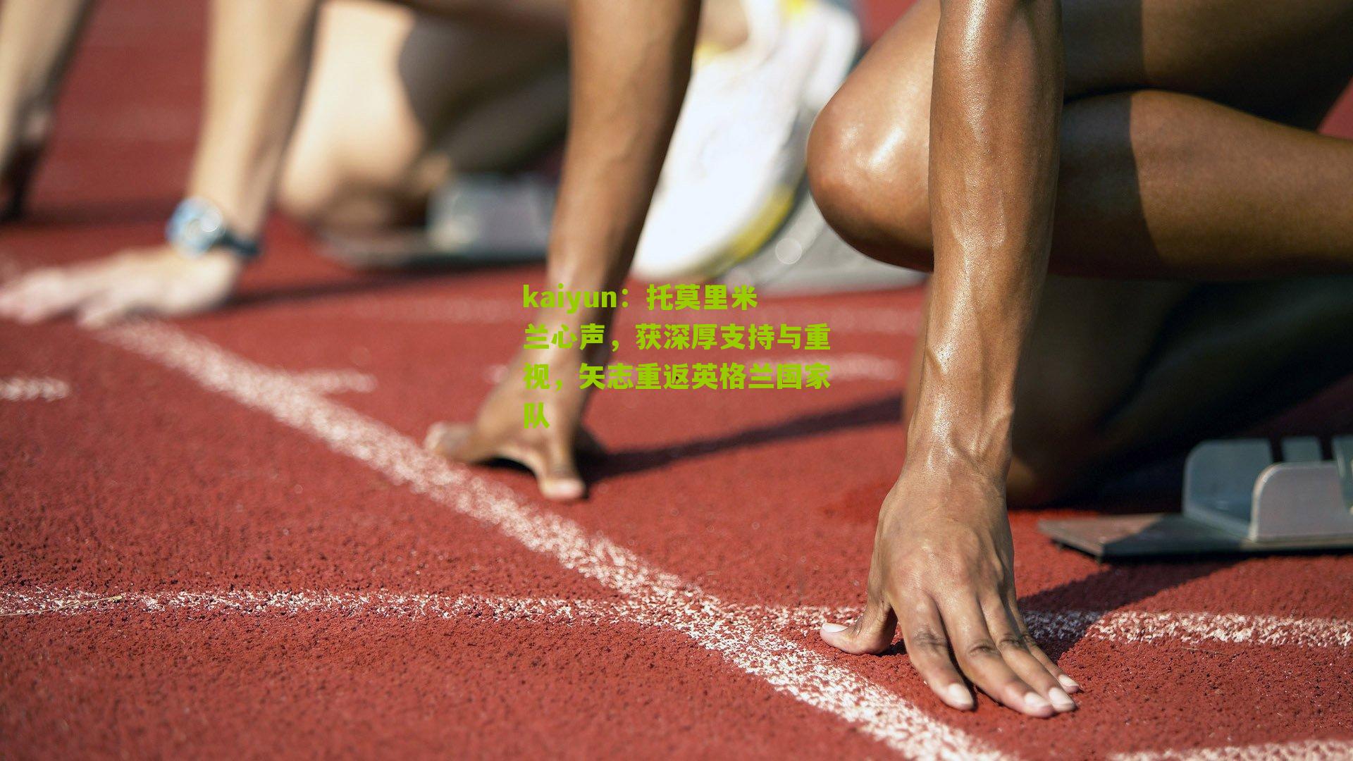 托莫里米兰心声，获深厚支持与重视，矢志重返英格兰国家队