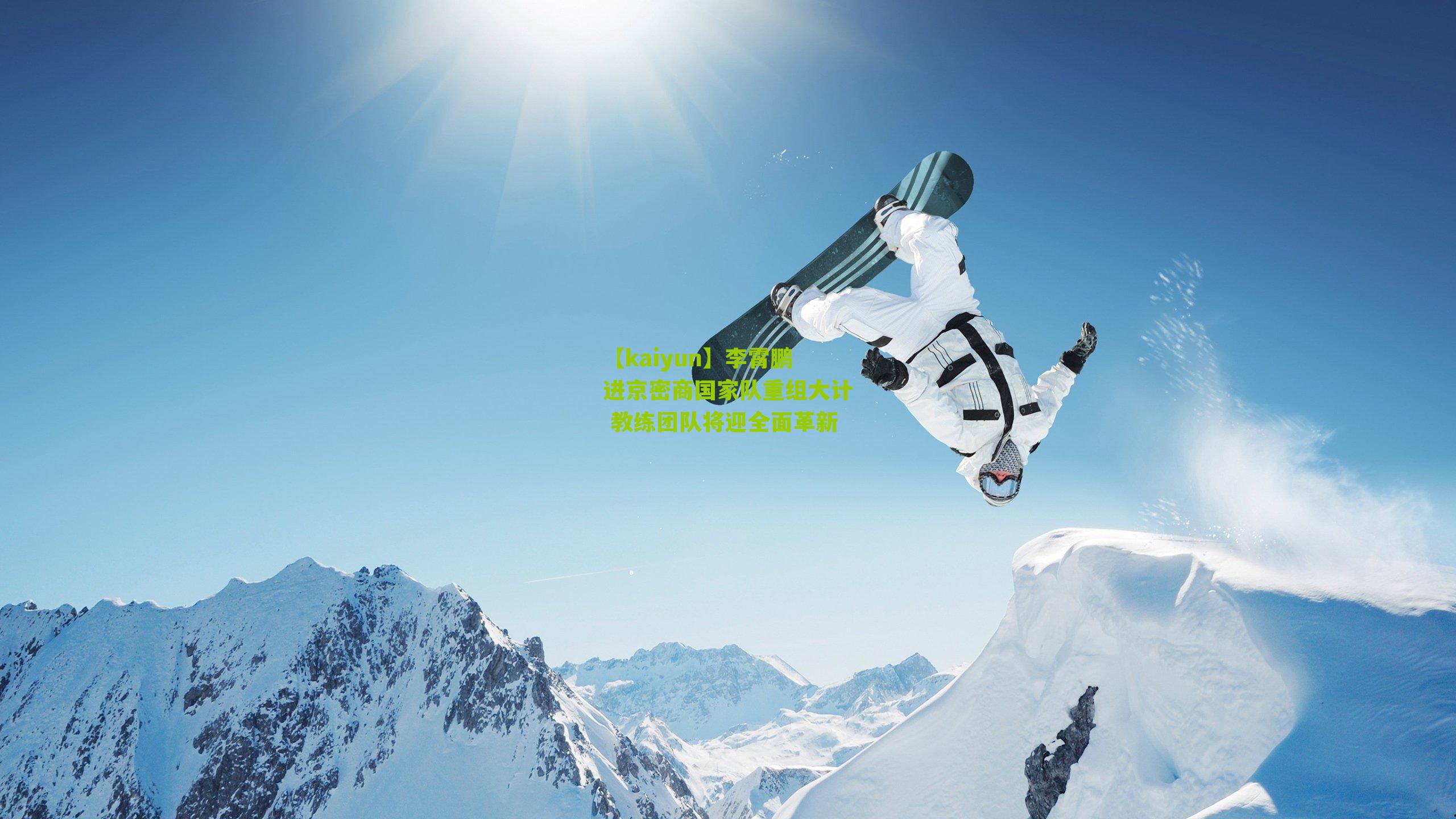 李霄鹏进京密商国家队重组大计 教练团队将迎全面革新