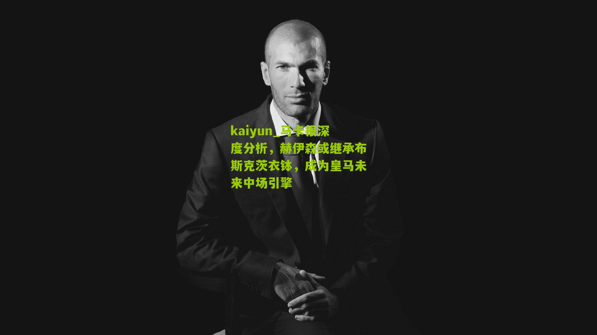 kaiyun_马卡报深度分析，赫伊森或继承布斯克茨衣钵，成为皇马未来中场引擎