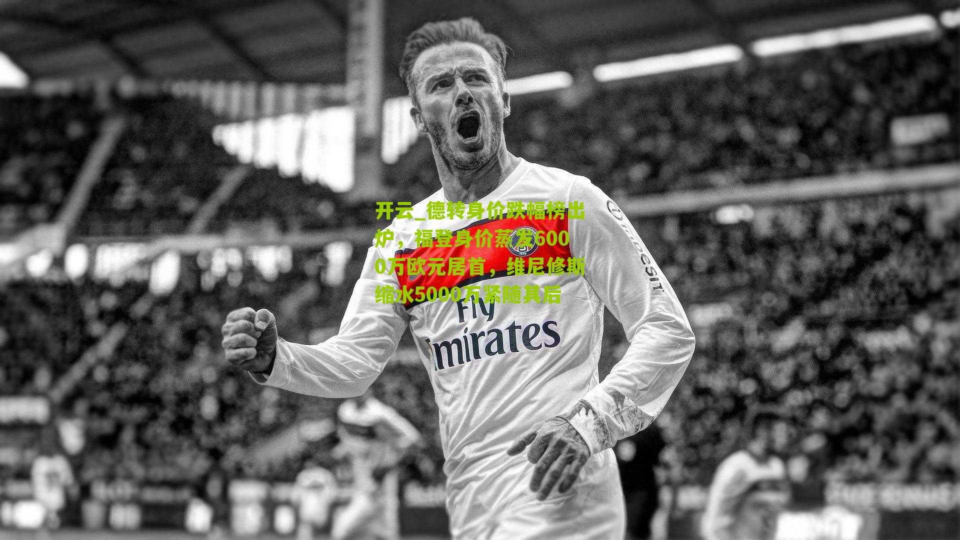 德转身价跌幅榜出炉，福登身价蒸发6000万欧元居首，维尼修斯缩水5000万紧随其后