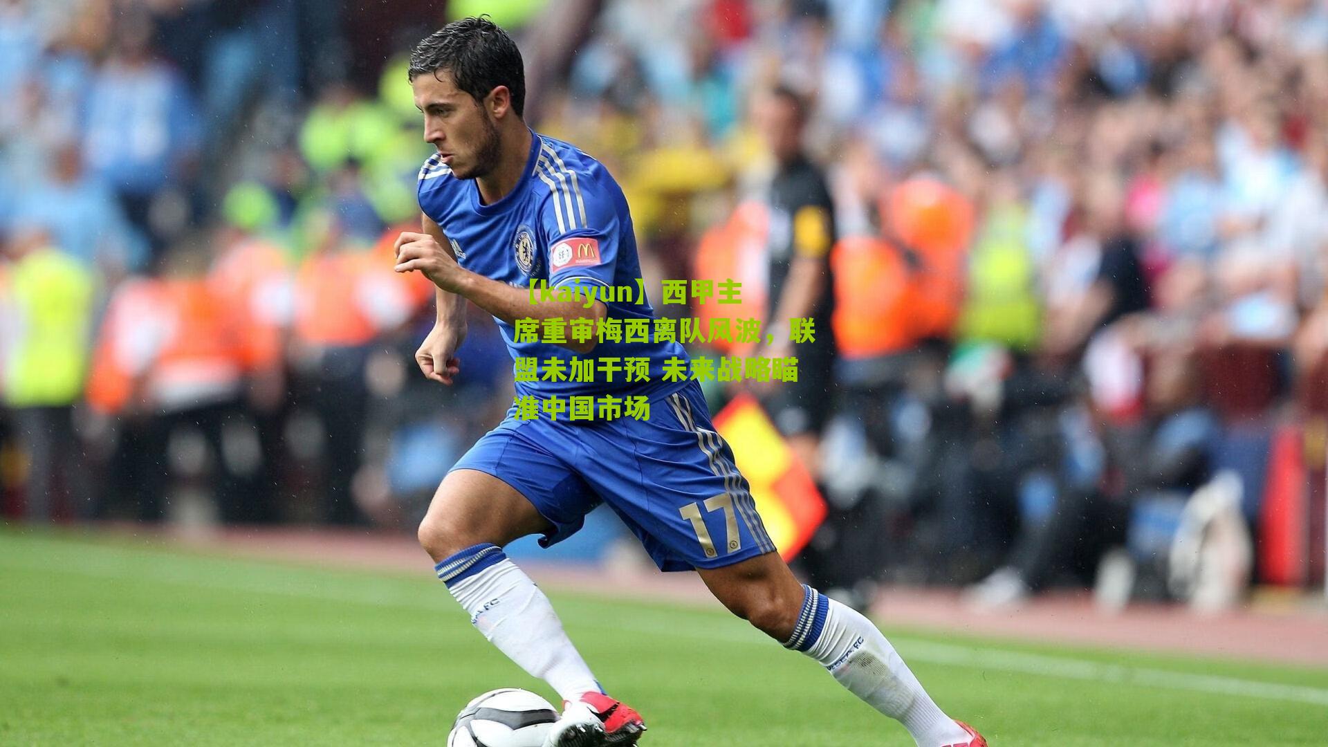 【kaiyun】西甲主席重审梅西离队风波，联盟未加干预 未来战略瞄准中国市场
