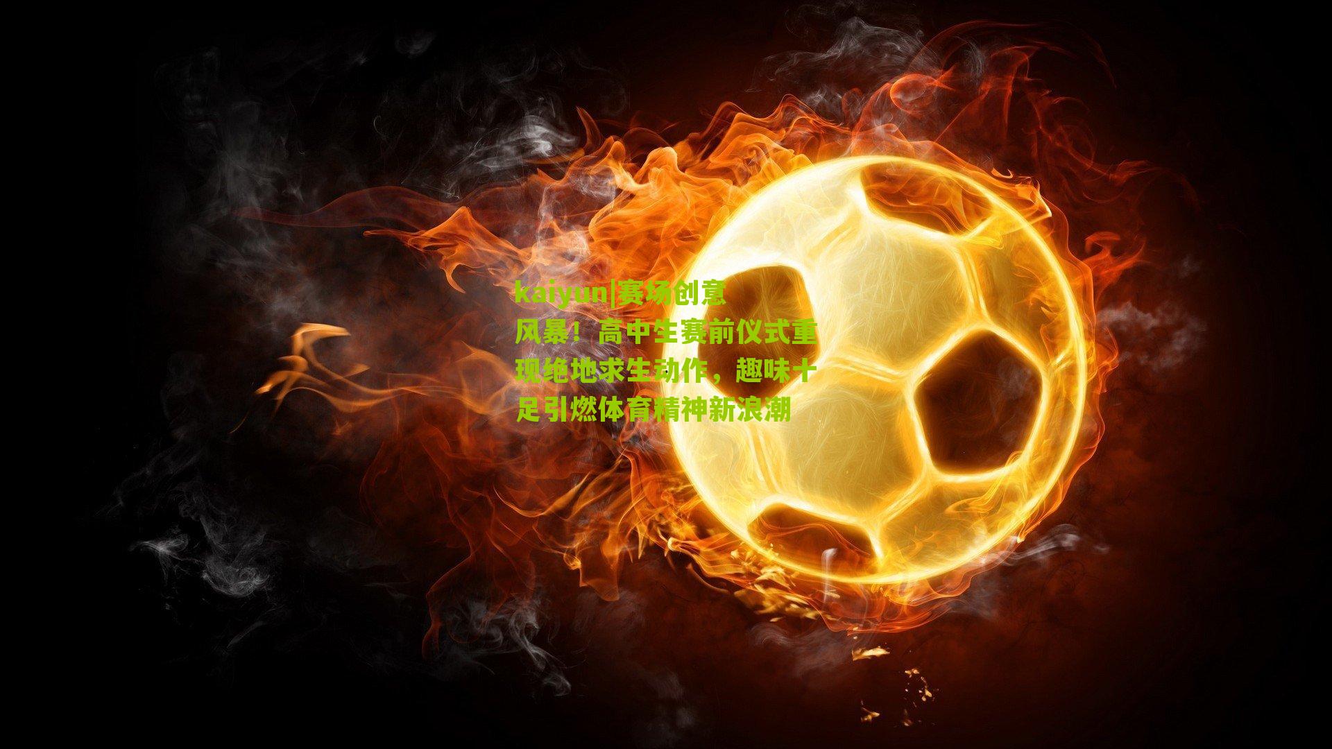 kaiyun|赛场创意风暴！高中生赛前仪式重现绝地求生动作，趣味十足引燃体育精神新浪潮