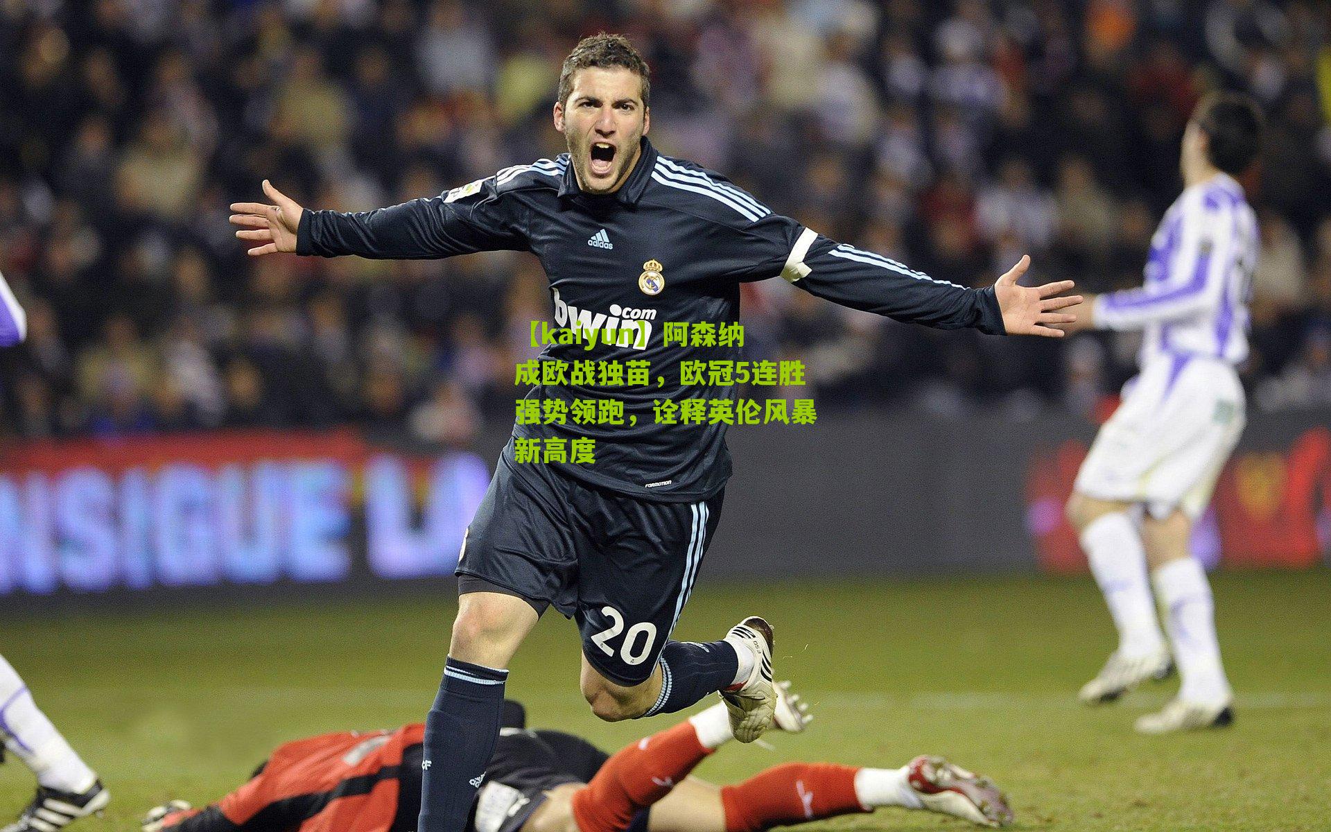 【kaiyun】阿森纳成欧战独苗，欧冠5连胜强势领跑，诠释英伦风暴新高度