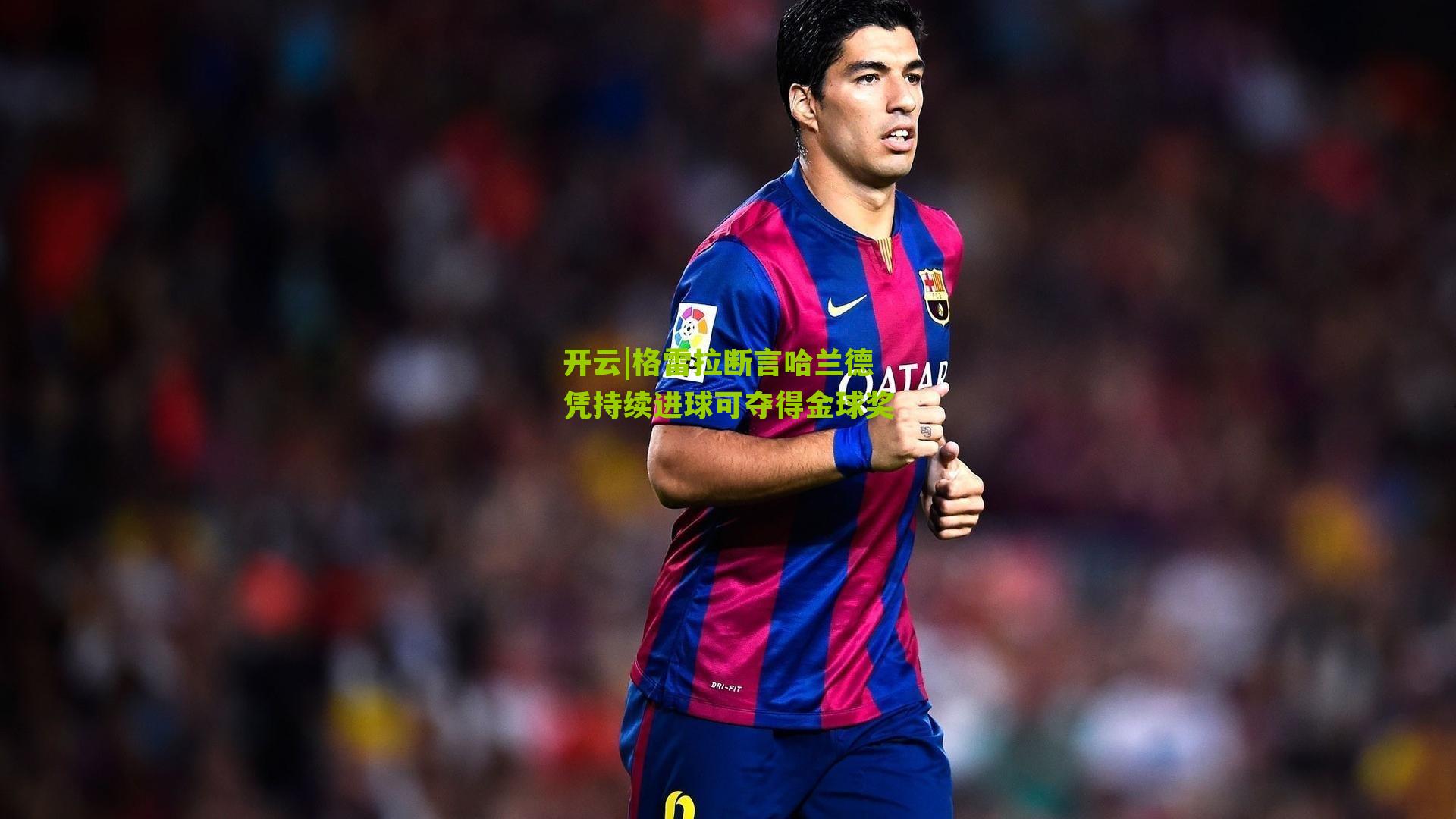 格雷拉断言哈兰德凭持续进球可夺得金球奖