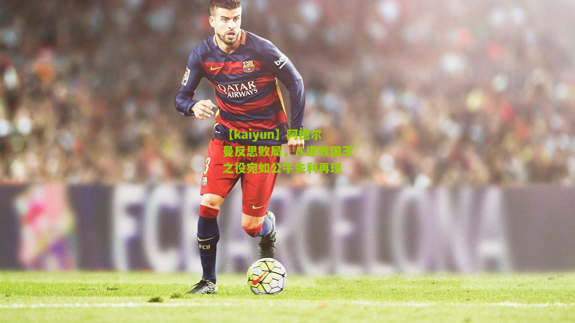 【kaiyun】阿德尔曼反思败局，八连败国王之役宛如公牛失利再现