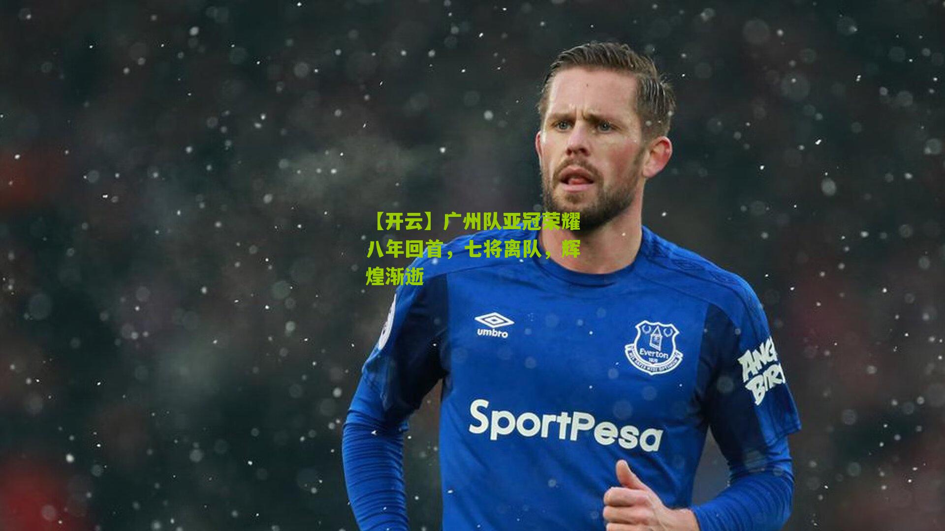 【开云】广州队亚冠荣耀八年回首，七将离队，辉煌渐逝