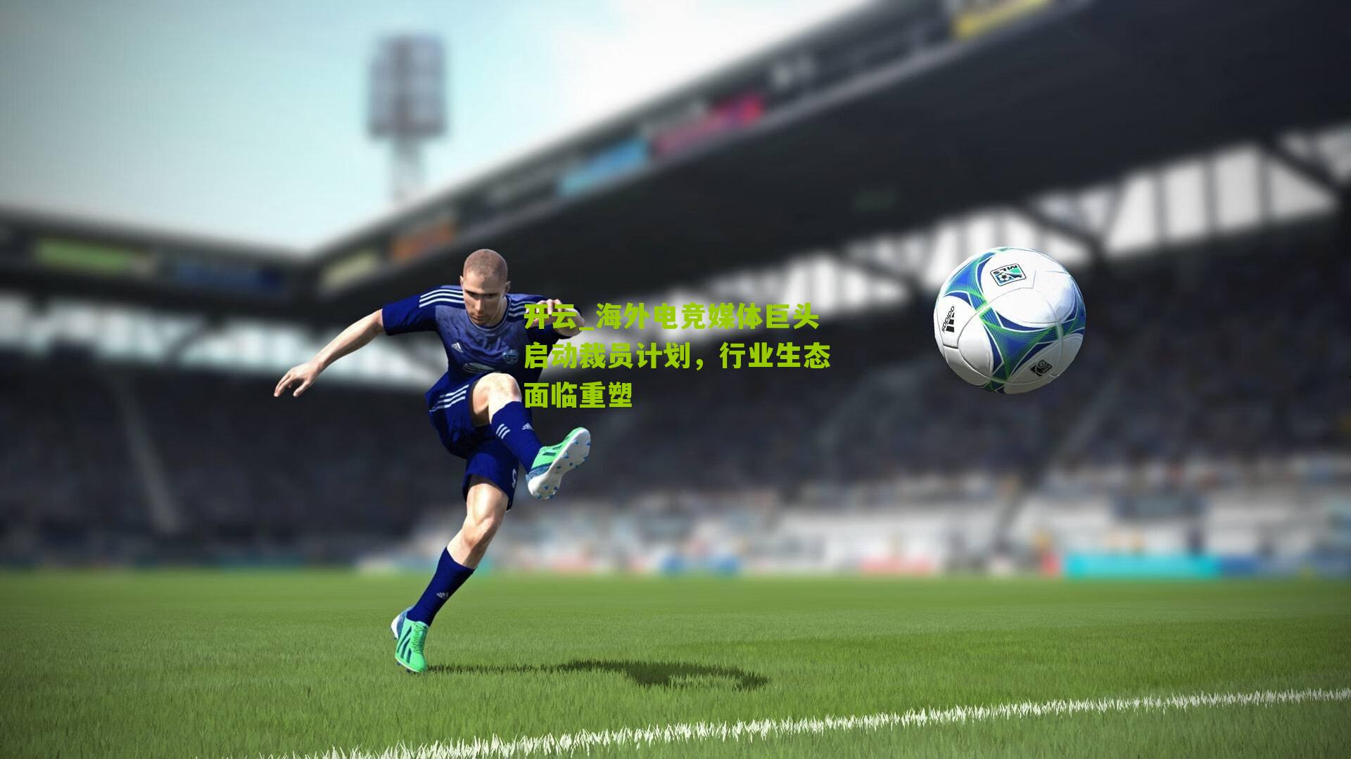 开云_海外电竞媒体巨头启动裁员计划，行业生态面临重塑